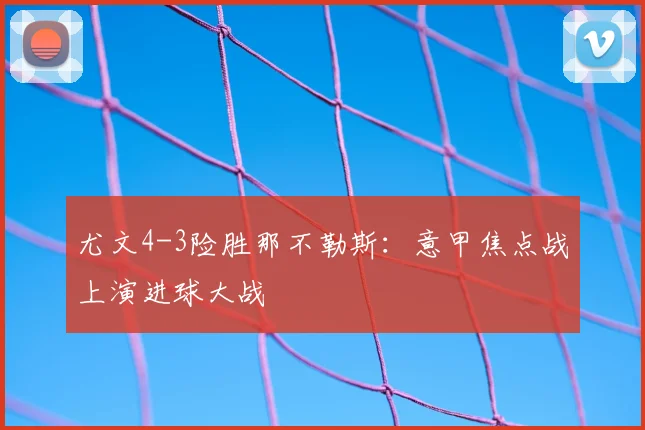 尤文4-3险胜那不勒斯：意甲焦点战上演进球大战