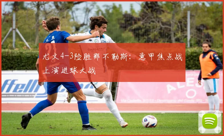 尤文4-3险胜那不勒斯：意甲焦点战上演进球大战